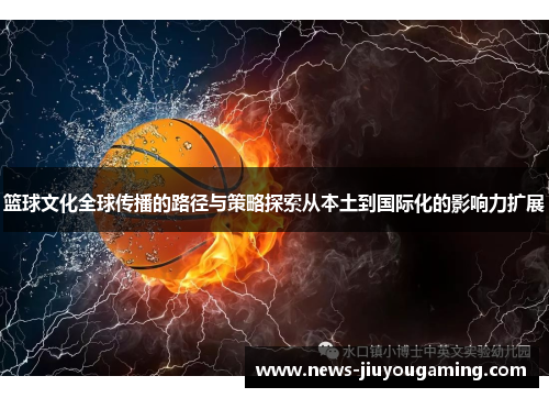 篮球文化全球传播的路径与策略探索从本土到国际化的影响力扩展