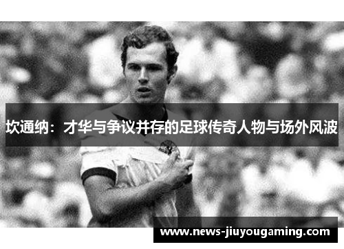 坎通纳：才华与争议并存的足球传奇人物与场外风波