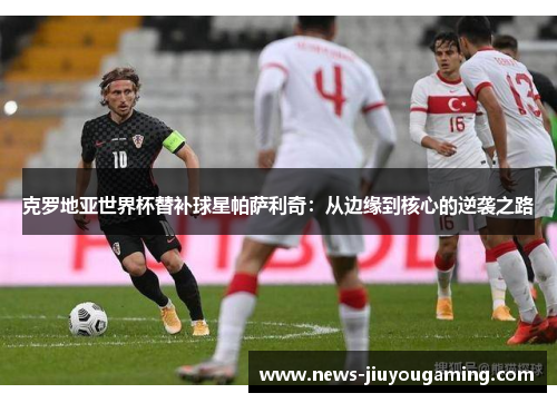 克罗地亚世界杯替补球星帕萨利奇：从边缘到核心的逆袭之路