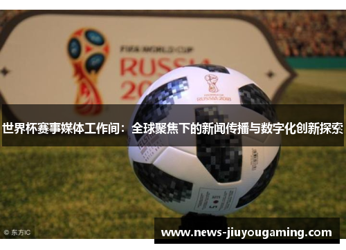 世界杯赛事媒体工作间：全球聚焦下的新闻传播与数字化创新探索