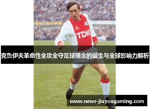 克鲁伊夫革命性全攻全守足球理念的诞生与全球影响力解析