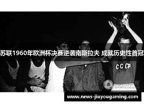 苏联1960年欧洲杯决赛逆袭南斯拉夫 成就历史性首冠