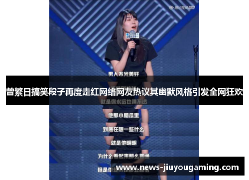 曾繁日搞笑段子再度走红网络网友热议其幽默风格引发全网狂欢