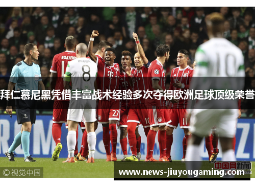 拜仁慕尼黑凭借丰富战术经验多次夺得欧洲足球顶级荣誉