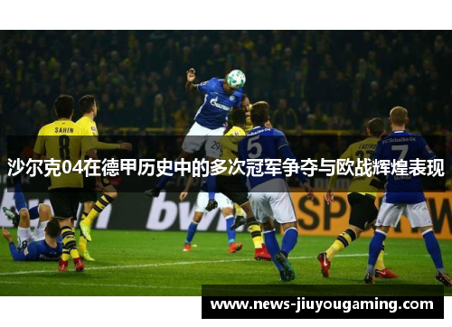 沙尔克04在德甲历史中的多次冠军争夺与欧战辉煌表现