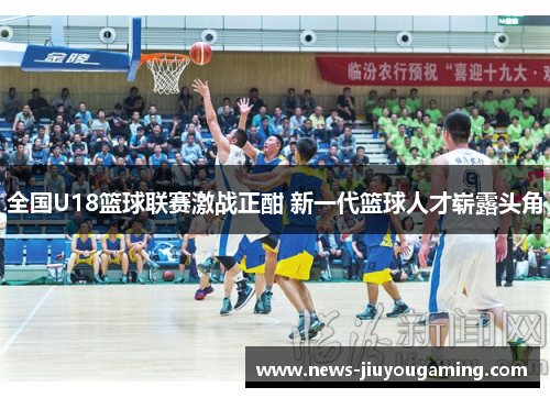 全国U18篮球联赛激战正酣 新一代篮球人才崭露头角