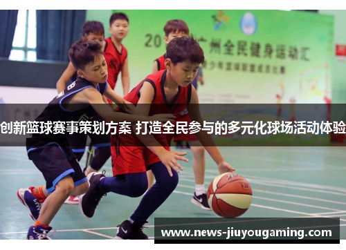 创新篮球赛事策划方案 打造全民参与的多元化球场活动体验
