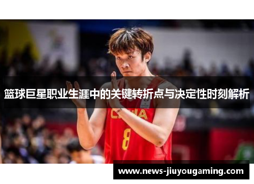 篮球巨星职业生涯中的关键转折点与决定性时刻解析
