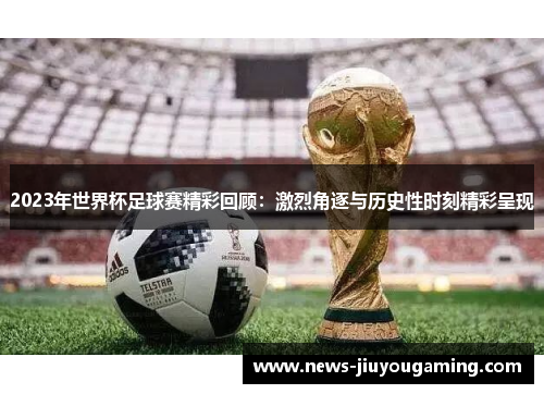 2023年世界杯足球赛精彩回顾：激烈角逐与历史性时刻精彩呈现