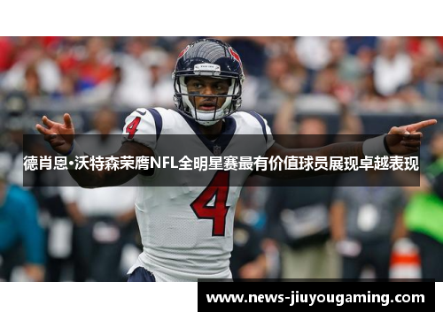 德肖恩·沃特森荣膺NFL全明星赛最有价值球员展现卓越表现