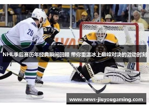 NHL季后赛历年经典瞬间回顾 带你重温冰上巅峰对决的激动时刻