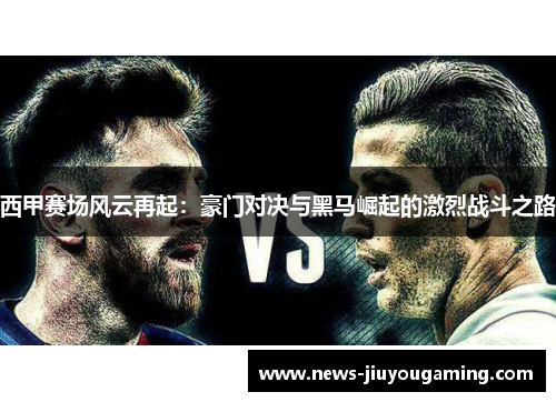 西甲赛场风云再起：豪门对决与黑马崛起的激烈战斗之路