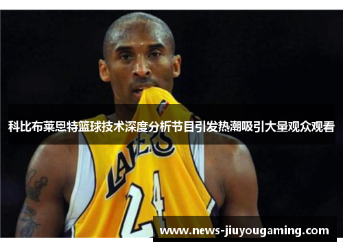 科比布莱恩特篮球技术深度分析节目引发热潮吸引大量观众观看