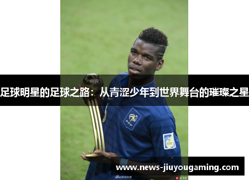 足球明星的足球之路：从青涩少年到世界舞台的璀璨之星