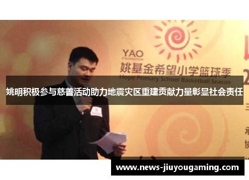 姚明积极参与慈善活动助力地震灾区重建贡献力量彰显社会责任