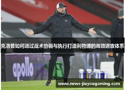 克洛普如何通过战术协调与执行打造利物浦的高效进攻体系