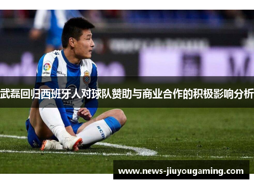 武磊回归西班牙人对球队赞助与商业合作的积极影响分析