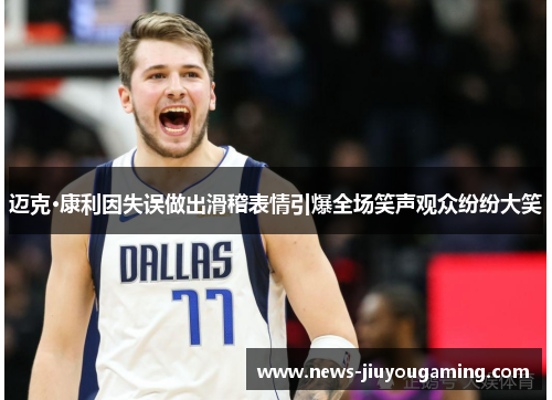 迈克·康利因失误做出滑稽表情引爆全场笑声观众纷纷大笑