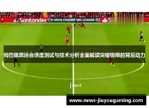 姆巴佩奥运会速度测试与技术分析全面解读突破极限的背后动力