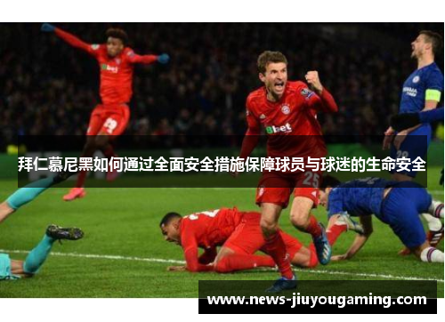 拜仁慕尼黑如何通过全面安全措施保障球员与球迷的生命安全