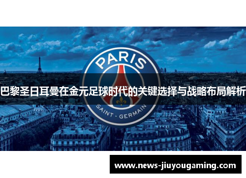 巴黎圣日耳曼在金元足球时代的关键选择与战略布局解析