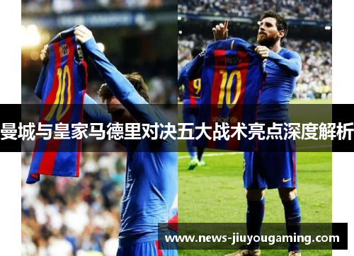 曼城与皇家马德里对决五大战术亮点深度解析