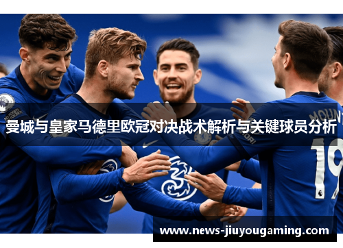 曼城与皇家马德里欧冠对决战术解析与关键球员分析