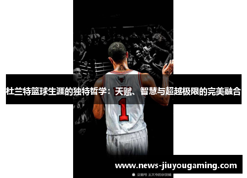 杜兰特篮球生涯的独特哲学：天赋、智慧与超越极限的完美融合