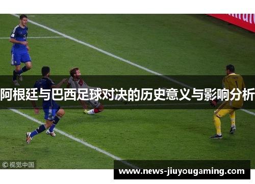 阿根廷与巴西足球对决的历史意义与影响分析