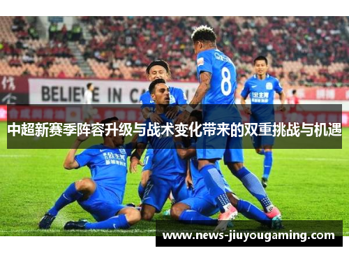 中超新赛季阵容升级与战术变化带来的双重挑战与机遇