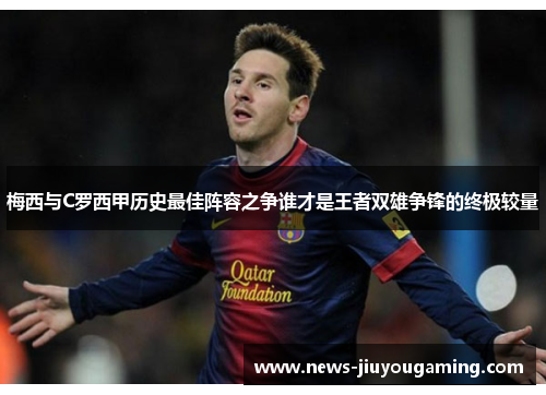 梅西与C罗西甲历史最佳阵容之争谁才是王者双雄争锋的终极较量