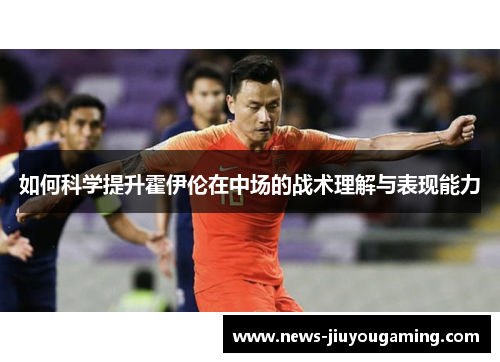 如何科学提升霍伊伦在中场的战术理解与表现能力