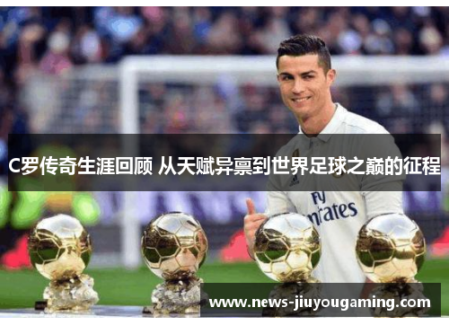 C罗传奇生涯回顾 从天赋异禀到世界足球之巅的征程