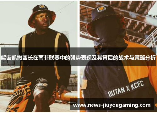解密凯撒酋长在南非联赛中的强势表现及其背后的战术与策略分析