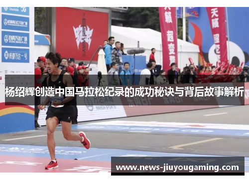 杨绍辉创造中国马拉松纪录的成功秘诀与背后故事解析
