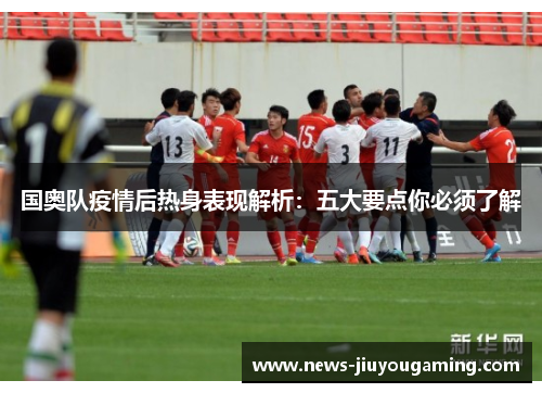 国奥队疫情后热身表现解析：五大要点你必须了解