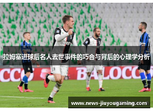 拉姆塞进球后名人去世事件的巧合与背后的心理学分析