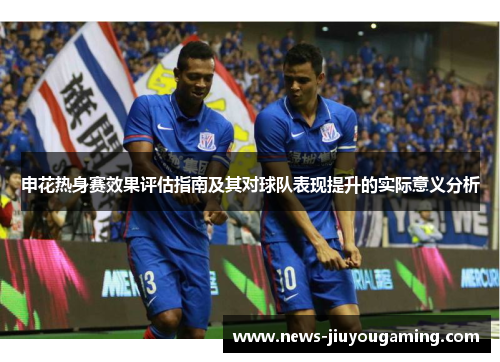 申花热身赛效果评估指南及其对球队表现提升的实际意义分析