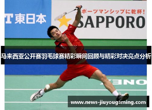 马来西亚公开赛羽毛球赛精彩瞬间回顾与精彩对决亮点分析