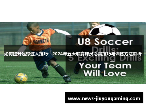 如何提升足球过人技巧：2024年五大联赛球员必备技巧与训练方法解析