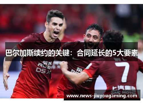 巴尔加斯续约的关键：合同延长的5大要素