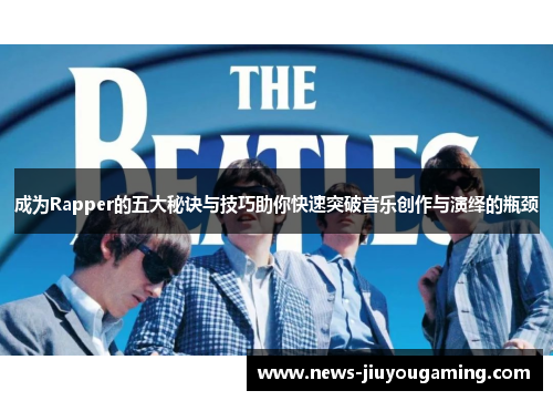 成为Rapper的五大秘诀与技巧助你快速突破音乐创作与演绎的瓶颈