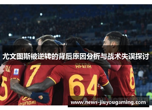 尤文图斯被逆转的背后原因分析与战术失误探讨