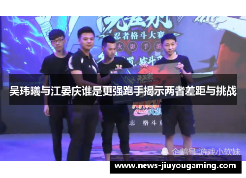 吴玮曦与江晏庆谁是更强跑手揭示两者差距与挑战