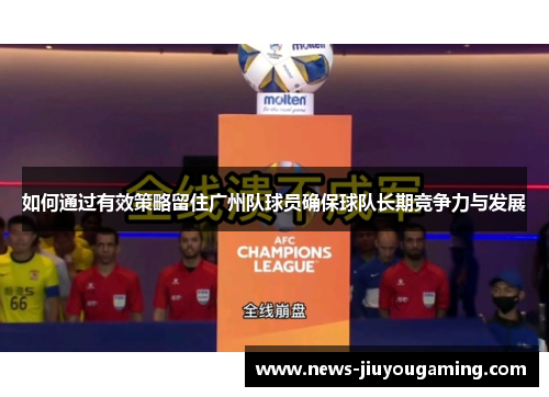 如何通过有效策略留住广州队球员确保球队长期竞争力与发展