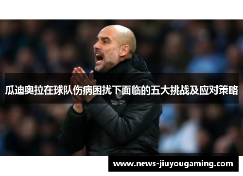 瓜迪奥拉在球队伤病困扰下面临的五大挑战及应对策略