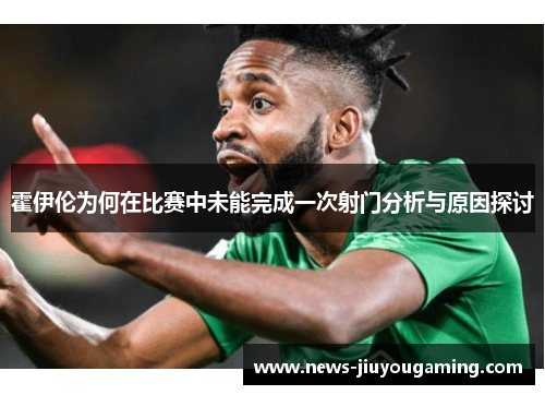 霍伊伦为何在比赛中未能完成一次射门分析与原因探讨