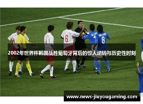 2002年世界杯韩国战胜葡萄牙背后的惊人逆转与历史性时刻