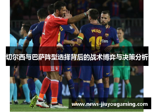 切尔西与巴萨阵型选择背后的战术博弈与决策分析
