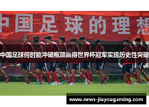 中国足球何时能冲破瓶颈赢得世界杯冠军实现历史性突破